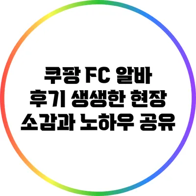 쿠팡 FC 알바 후기: 생생한 현장 소감과 노하우 공유