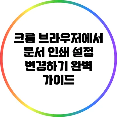 크롬 브라우저에서 문서 인쇄 설정 변경하기: 완벽 가이드