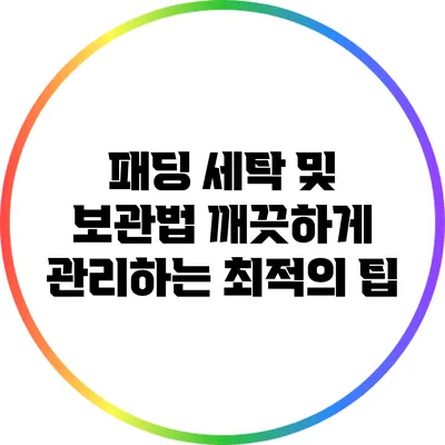 패딩 세탁 및 보관법: 깨끗하게 관리하는 최적의 팁