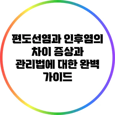 편도선염과 인후염의 차이: 증상과 관리법에 대한 완벽 가이드