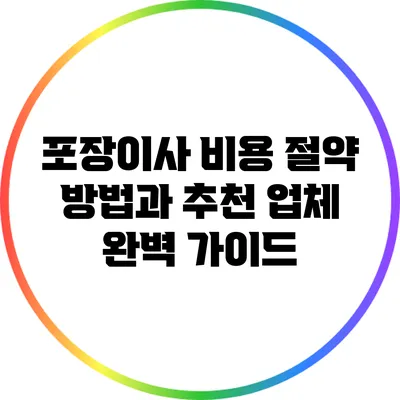 포장이사 비용 절약 방법과 추천 업체 완벽 가이드
