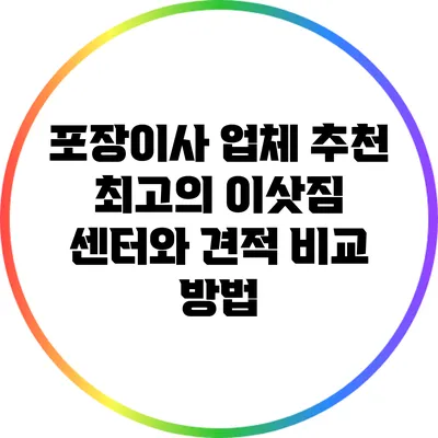포장이사 업체 추천: 최고의 이삿짐 센터와 견적 비교 방법