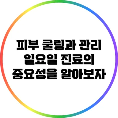 피부 쿨링과 관리: 일요일 진료의 중요성을 알아보자