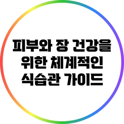 피부와 장 건강을 위한 체계적인 식습관 가이드