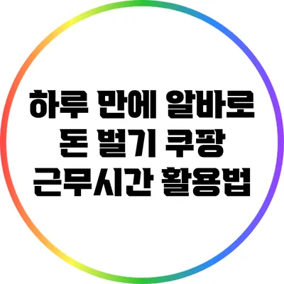 하루 만에 알바로 돈 벌기: 쿠팡 근무시간 활용법