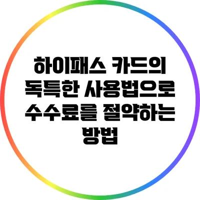 하이패스 카드의 독특한 사용법으로 수수료를 절약하는 방법