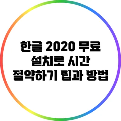 한글 2020 무료 설치로 시간 절약하기: 팁과 방법
