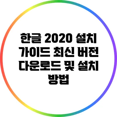한글 2020 설치 가이드: 최신 버전 다운로드 및 설치 방법