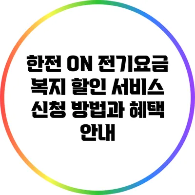 한전 ON 전기요금 복지 할인 서비스 신청 방법과 혜택 안내
