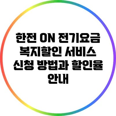 한전 ON 전기요금 복지할인 서비스 신청 방법과 할인율 안내