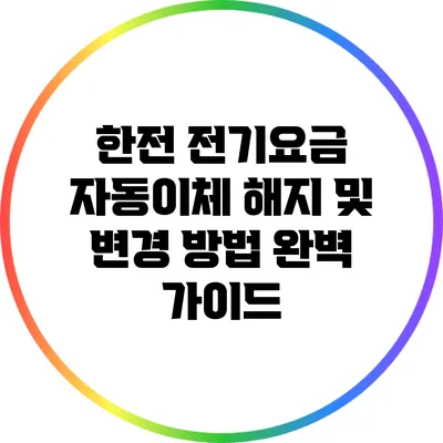 한전 전기요금 자동이체 해지 및 변경 방법 완벽 가이드