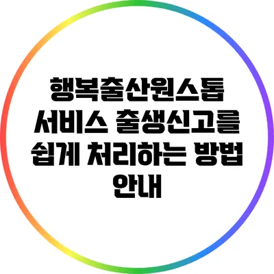 행복출산원스톱 서비스: 출생신고를 쉽게 처리하는 방법 안내