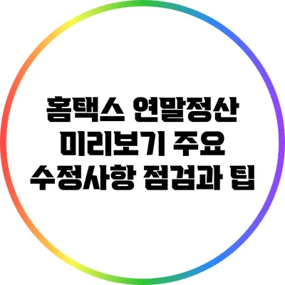 홈택스 연말정산 미리보기: 주요 수정사항 점검과 팁