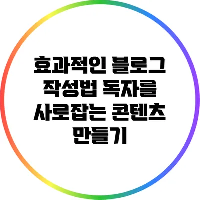 효과적인 블로그 작성법: 독자를 사로잡는 콘텐츠 만들기