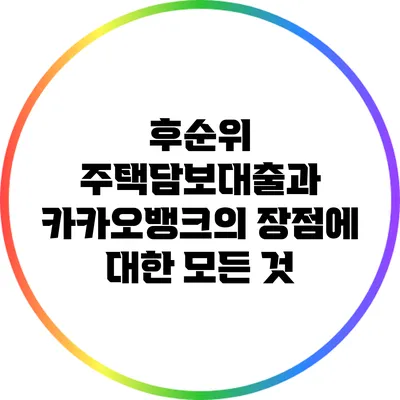 후순위 주택담보대출과 카카오뱅크의 장점에 대한 모든 것