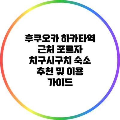 후쿠오카 하카타역 근처 포르자 치구시구치 숙소 추천 및 이용 가이드