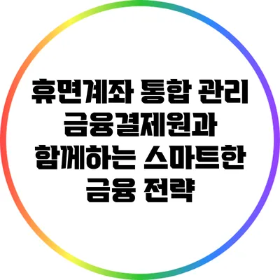 휴면계좌 통합 관리: 금융결제원과 함께하는 스마트한 금융 전략