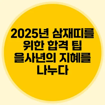 2025년 삼재띠를 위한 합격 팁: 을사년의 지혜를 나누다