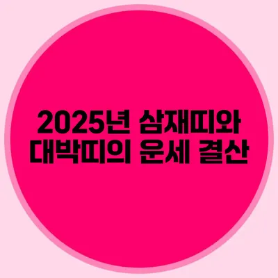 2025년 삼재띠와 대박띠의 운세 결산