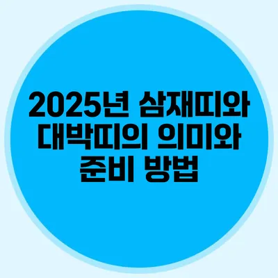 2025년 삼재띠와 대박띠의 의미와 준비 방법