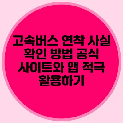 고속버스 연착 사실 확인 방법: 공식 사이트와 앱 적극 활용하기