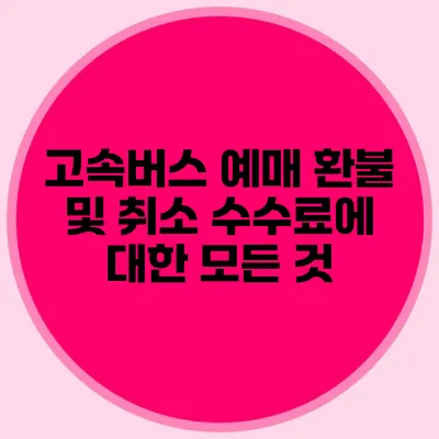 고속버스 예매 환불 및 취소 수수료에 대한 모든 것