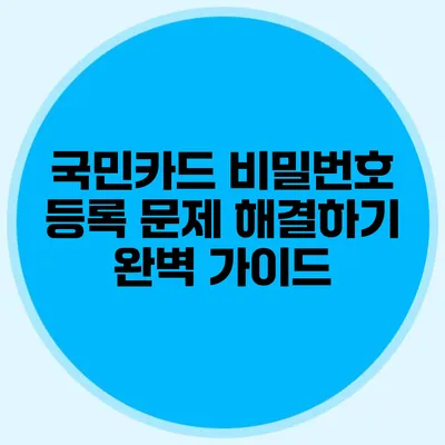 국민카드 비밀번호 등록 문제 해결하기: 완벽 가이드