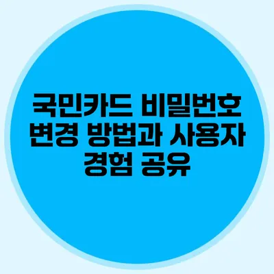 국민카드 비밀번호 변경 방법과 사용자 경험 공유