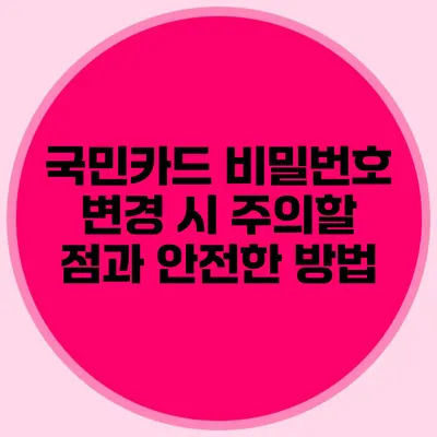 국민카드 비밀번호 변경 시 주의할 점과 안전한 방법