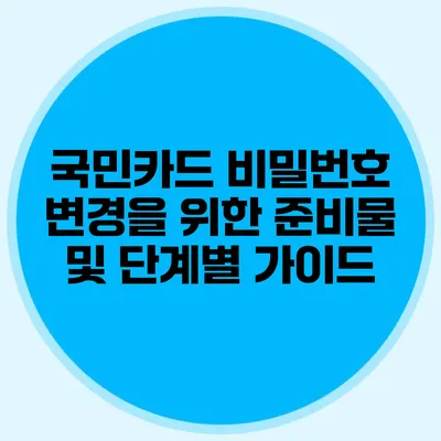 국민카드 비밀번호 변경을 위한 준비물 및 단계별 가이드