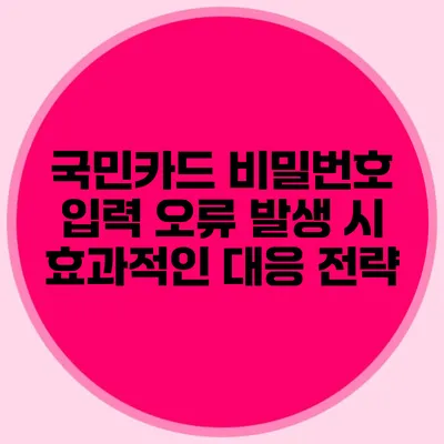 국민카드 비밀번호 입력 오류 발생 시 효과적인 대응 전략