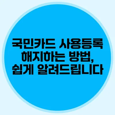 국민카드 사용등록 해지하는 방법, 쉽게 알려드립니다