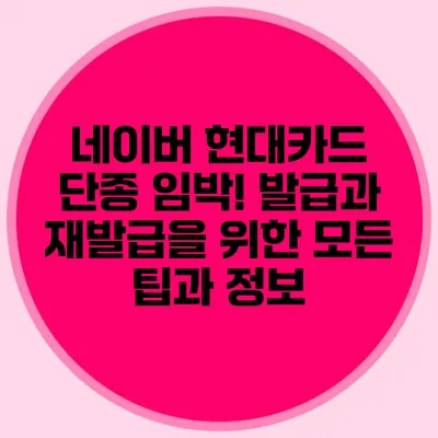 네이버 현대카드 단종 임박! 발급과 재발급을 위한 모든 팁과 정보