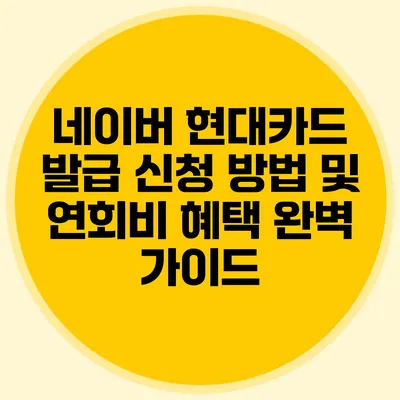 네이버 현대카드 발급 신청 방법 및 연회비 혜택 완벽 가이드