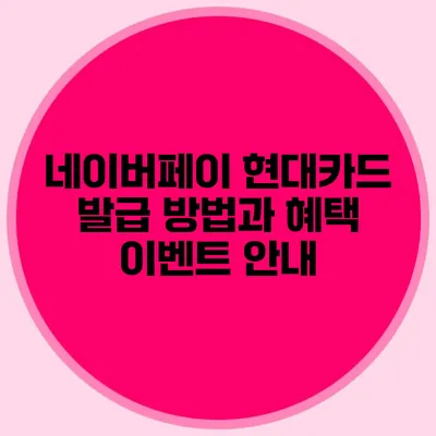 네이버페이 현대카드 발급 방법과 혜택 이벤트 안내