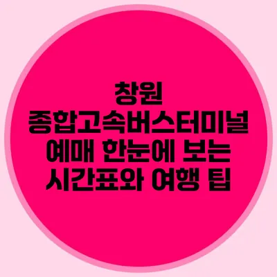 창원 종합고속버스터미널 예매 한눈에 보는 시간표와 여행 팁
