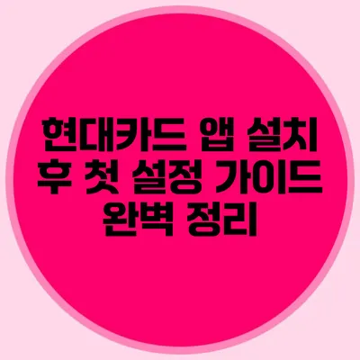 현대카드 앱 설치 후 첫 설정 가이드 완벽 정리