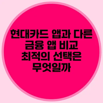 현대카드 앱과 다른 금융 앱 비교: 최적의 선택은 무엇일까?