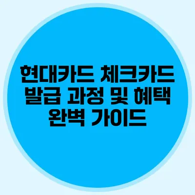 현대카드 체크카드 발급 과정 및 혜택 완벽 가이드