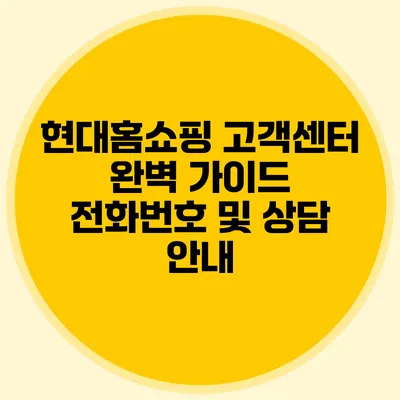 현대홈쇼핑 고객센터 완벽 가이드: 전화번호 및 상담 안내