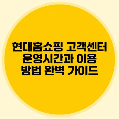 현대홈쇼핑 고객센터 운영시간과 이용 방법 완벽 가이드
