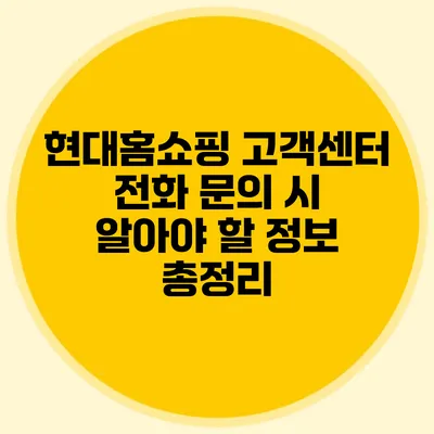 현대홈쇼핑 고객센터 전화 문의 시 알아야 할 정보 총정리