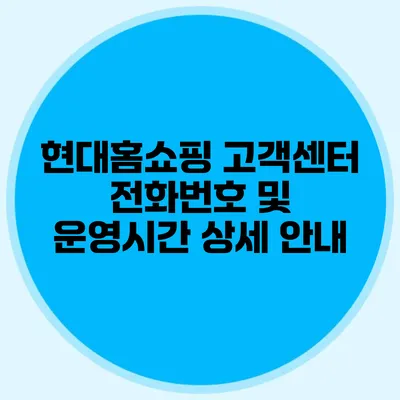 현대홈쇼핑 고객센터 전화번호 및 운영시간 상세 안내