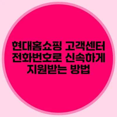 현대홈쇼핑 고객센터 전화번호로 신속하게 지원받는 방법