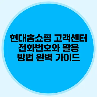 현대홈쇼핑 고객센터 전화번호와 활용 방법 완벽 가이드