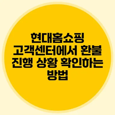 현대홈쇼핑 고객센터에서 환불 진행 상황 확인하는 방법