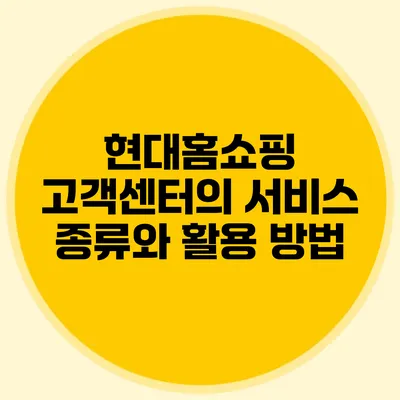 현대홈쇼핑 고객센터의 서비스 종류와 활용 방법
