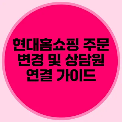 현대홈쇼핑 주문 변경 및 상담원 연결 가이드