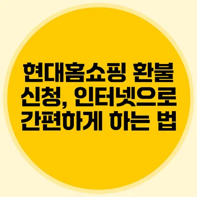 현대홈쇼핑 환불 신청, 인터넷으로 간편하게 하는 법