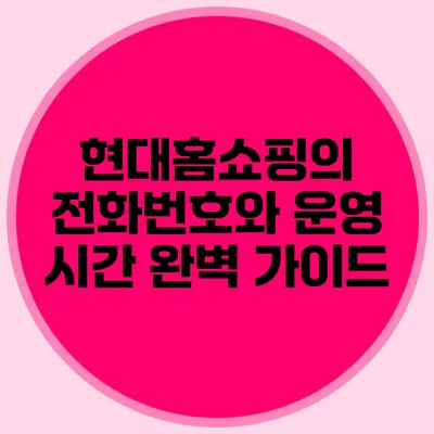 현대홈쇼핑의 전화번호와 운영 시간 완벽 가이드
